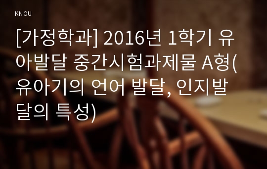 [가정학과] 2016년 1학기 유아발달 중간시험과제물 A형(유아기의 언어 발달, 인지발달의 특성)