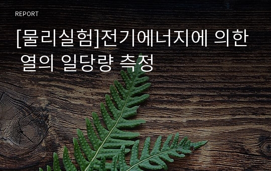 [물리실험]전기에너지에 의한 열의 일당량 측정