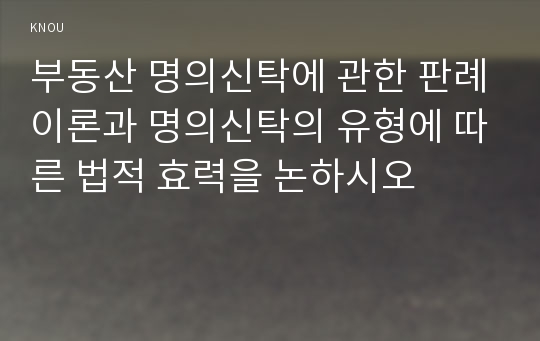 부동산 명의신탁에 관한 판례이론과 명의신탁의 유형에 따른 법적 효력을 논하시오