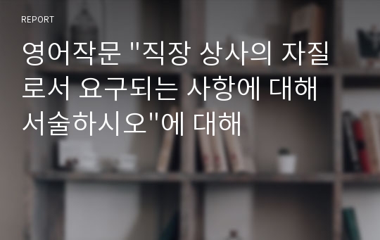 영어작문 &quot;직장 상사의 자질로서 요구되는 사항에 대해 서술하시오&quot;에 대해