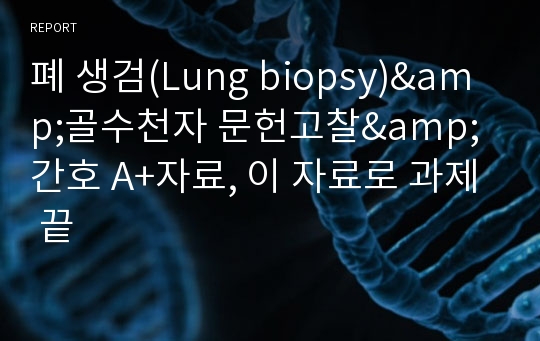 [성인간호학 실습]폐 생검(Lung biopsy)&amp;골수천자 문헌고찰&amp;간호 A+ 레포트