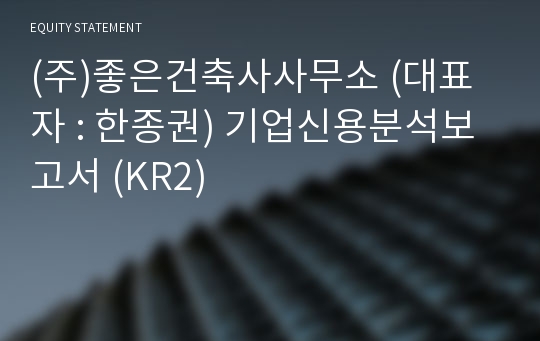 (주)좋은건축사사무소 기업신용분석보고서 (KR2)