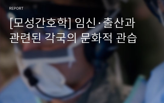 [모성간호학] 임신·출산과 관련된 각국의 문화적 관습