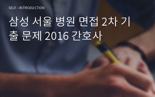 삼성 서울 병원 면접 2차 기출 문제 2016 간호사