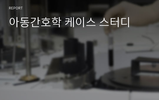 아동간호학 케이스 스터디