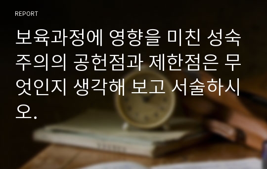 보육과정에 영향을 미친 성숙주의의 공헌점과 제한점은 무엇인지 생각해 보고 서술하시오.