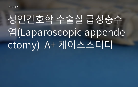 성인간호학 수술실 급성충수염(Laparoscopic appendectomy)  A+ 케이스스터디