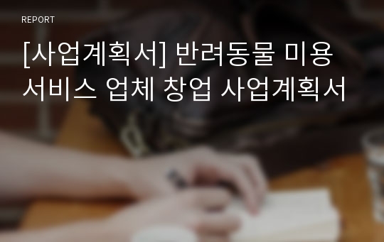 [사업계획서] 반려동물 미용서비스 업체 창업 사업계획서