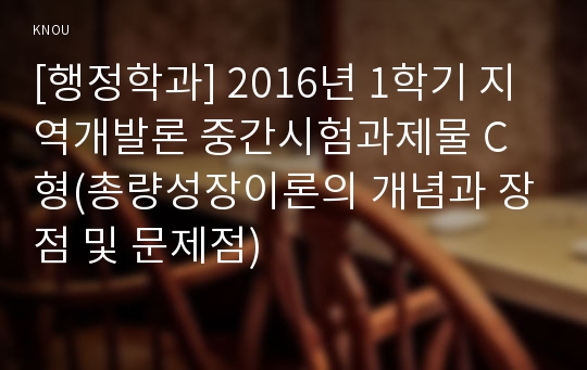 [행정학과] 2016년 1학기 지역개발론 중간시험과제물 C형(총량성장이론의 개념과 장점 및 문제점)