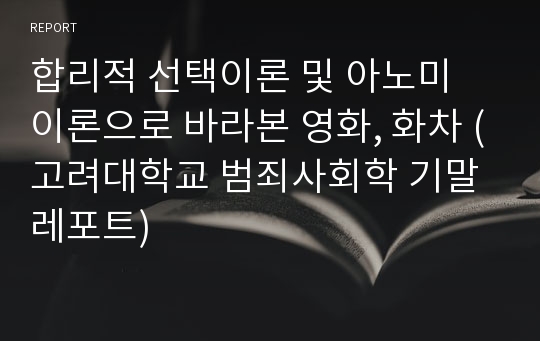 합리적 선택이론 및 아노미 이론으로 바라본 영화, 화차 (고려대학교 범죄사회학 기말레포트)