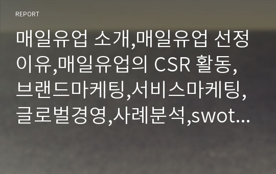 매일유업 소개,매일유업 선정이유,매일유업의 CSR 활동,브랜드마케팅,서비스마케팅,글로벌경영,사례분석,swot,stp,4p