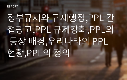 정부규제와 규제행정,PPL 간접광고,PPL 규제강화,PPL의 등장 배경,우리나라의 PPL 현황,PPL의 정의