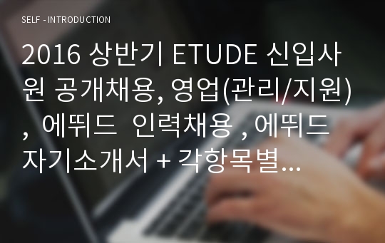 2016 상반기 ETUDE 신입사원 공개채용, 영업(관리/지원),  에뛰드  인력채용 , 에뛰드 자기소개서 + 각항목별 팁 + 면접예상질문, 아모레퍼시픽 자소서