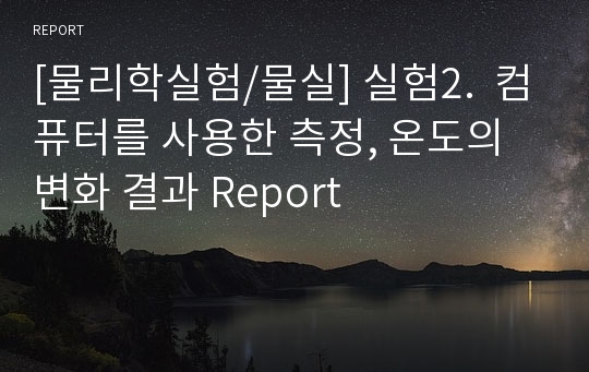 [물리학실험/물실] 실험2.  컴퓨터를 사용한 측정, 온도의 변화 결과 Report