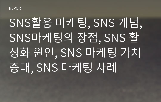 SNS활용 마케팅, SNS 개념, SNS마케팅의 장점, SNS 활성화 원인, SNS 마케팅 가치 증대, SNS 마케팅 사례