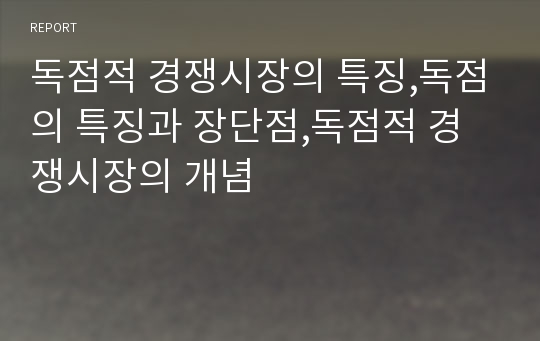 독점적 경쟁시장의 특징,독점의 특징과 장단점,독점적 경쟁시장의 개념