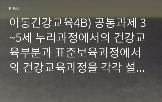 아동건강교육4B) 공통과제 3~5세 누리과정에서의 건강교육부분과 표준보육과정에서의 건강교육과정을 각각 설명하고 유아교육현장에서의 건강교육을 위해 제언하시오