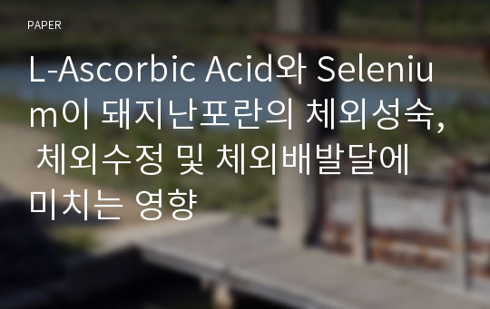 L-Ascorbic Acid와 Selenium이 돼지난포란의 체외성숙, 체외수정 및 체외배발달에 미치는 영향