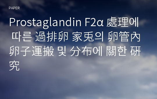 Prostaglandin F2α 處理에 따른 過排卵 家兎의 卵管內 卵子運搬 및 分布에 關한 硏究