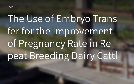 The Use of Embryo Transfer for the Improvement of Pregnancy Rate in Repeat Breeding Dairy Cattle