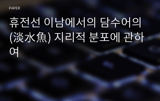 휴전선 이남에서의 담수어의 (淡水魚) 지리적 분포에 관하여