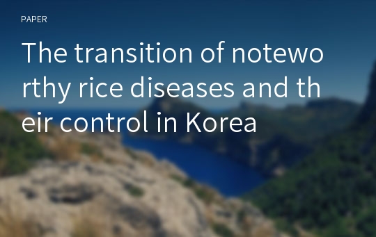 The transition of noteworthy rice diseases and their control in Korea