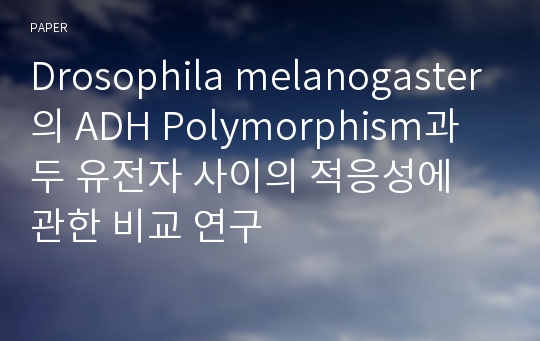 Drosophila melanogaster의 ADH Polymorphism과 두 유전자 사이의 적응성에 관한 비교 연구