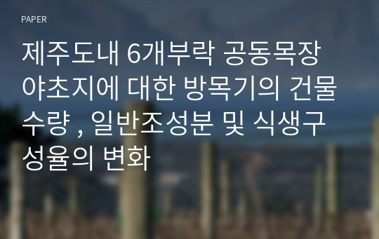 제주도내 6개부락 공동목장 야초지에 대한 방목기의 건물수량 , 일반조성분 및 식생구성율의 변화