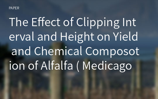 The Effect of Clipping Interval and Height on Yield and Chemical Composotion of Alfalfa ( Medicago sativa L. )