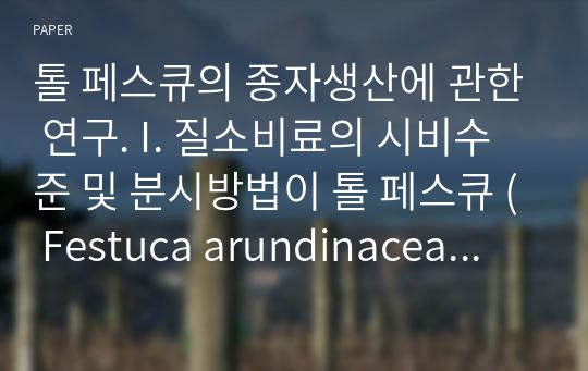 톨 페스큐의 종자생산에 관한 연구. I. 질소비료의 시비수준 및 분시방법이 톨 페스큐 ( Festuca arundinacea S. ) 의 종자생산에 미치는 영향