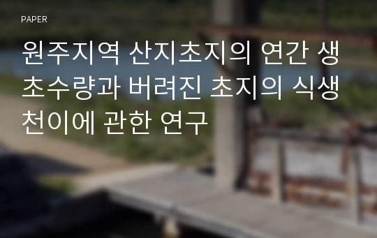 원주지역 산지초지의 연간 생초수량과 버려진 초지의 식생천이에 관한 연구