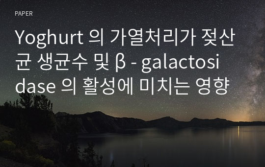 Yoghurt 의 가열처리가 젖산균 생균수 및 β - galactosidase 의 활성에 미치는 영향