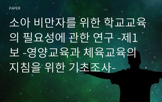 소아 비만자를 위한 학교교육의 필요성에 관한 연구 -제1보 -영양교육과 체육교육의 지침을 위한 기초조사-