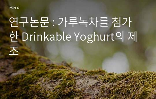 연구논문 : 가루녹차를 첨가한 Drinkable Yoghurt의 제조