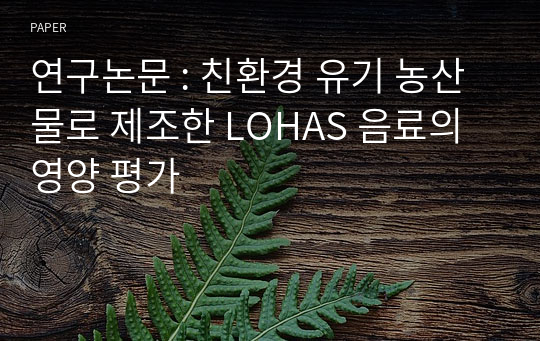 연구논문 : 친환경 유기 농산물로 제조한 LOHAS 음료의 영양 평가