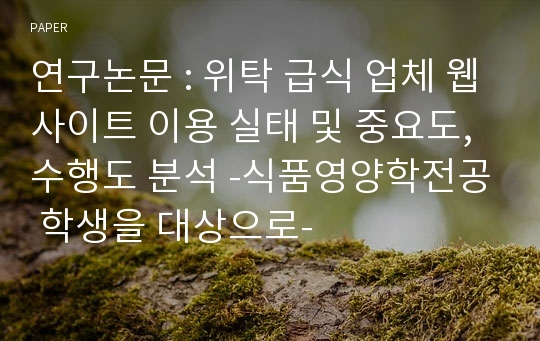 연구논문 : 위탁 급식 업체 웹사이트 이용 실태 및 중요도, 수행도 분석 -식품영양학전공 학생을 대상으로-