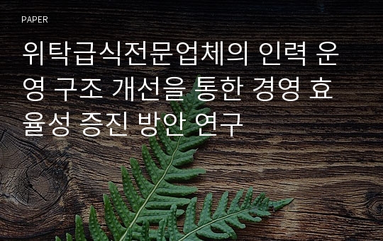 위탁급식전문업체의 인력 운영 구조 개선을 통한 경영 효율성 증진 방안 연구