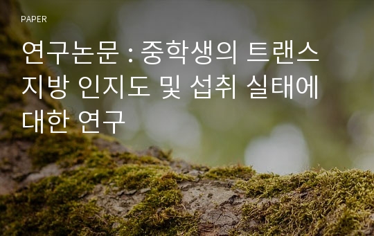 연구논문 : 중학생의 트랜스지방 인지도 및 섭취 실태에 대한 연구