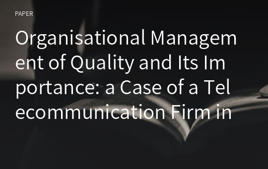 Organisational Management of Quality and Its Importance: a Case of a Telecommunication Firm in UK