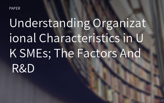 Understanding Organizational Characteristics in UK SMEs; The Factors And R&amp;D