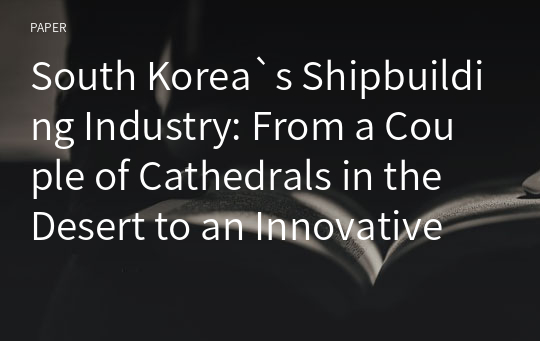 South Korea`s Shipbuilding Industry: From a Couple of Cathedrals in the Desert to an Innovative Cluster