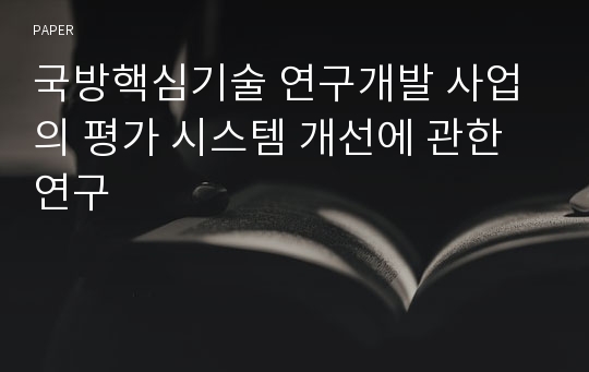 국방핵심기술 연구개발 사업의 평가 시스템 개선에 관한 연구