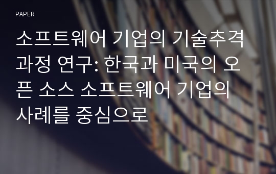 소프트웨어 기업의 기술추격 과정 연구: 한국과 미국의 오픈 소스 소프트웨어 기업의 사례를 중심으로