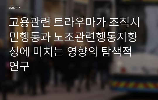 고용관련 트라우마가 조직시민행동과 노조관련행동지향성에 미치는 영향의 탐색적 연구