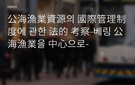 公海漁業資源의 國際管理制度에 관한 法的 考察-베링 公海漁業을 中心으로-