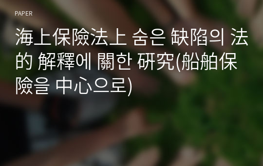 海上保險法上 숨은 缺陷의 法的 解釋에 關한 硏究(船舶保險을 中心으로)