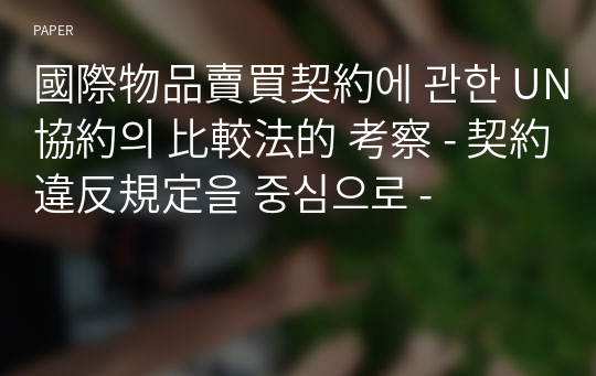 國際物品賣買契約에 관한 UN協約의 比較法的 考察 - 契約違反規定을 중심으로 -