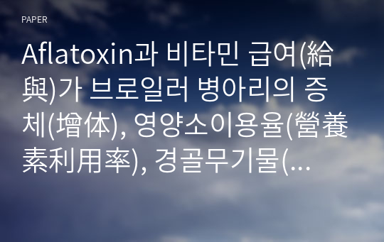 Aflatoxin과 비타민 급여(給與)가 브로일러 병아리의 증체(增体), 영양소이용율(營養素利用率), 경골무기물(脛骨無機物) 및 혈청성상(血淸性状)에 미치는 영향(影響)