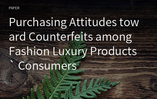 Purchasing Attitudes toward Counterfeits among Fashion Luxury Products` Consumers