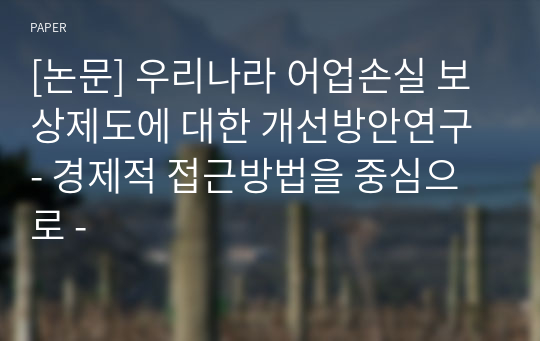 [논문] 우리나라 어업손실 보상제도에 대한 개선방안연구 - 경제적 접근방법을 중심으로 -